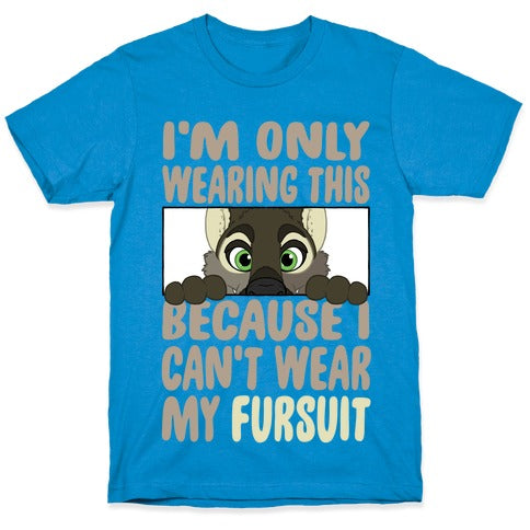I'm Only Wearing This Because I Can't Wear My Fursuit T-Shirt